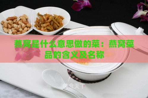 燕窝是什么意思做的菜：燕窝菜品的含义及名称