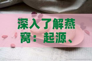 深入了解燕窝：起源、功效、挑选与食用方法全解析