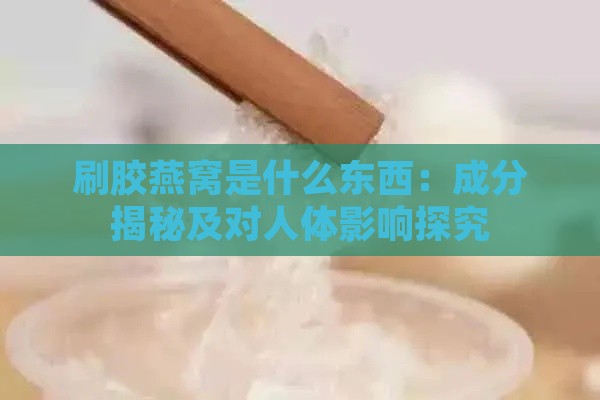 刷胶燕窝是什么东西：成分揭秘及对人体影响探究