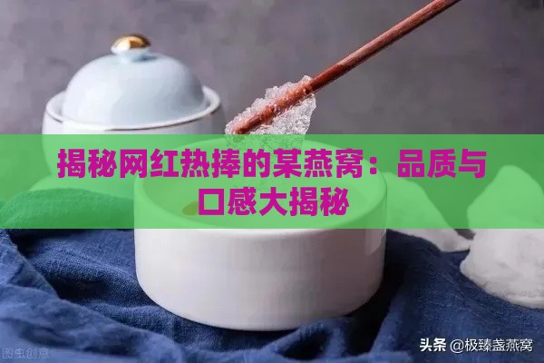 揭秘网红热捧的某燕窝：品质与口感大揭秘