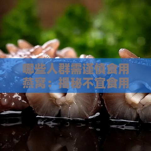 哪些人群需谨慎食用燕窝：揭秘不宜食用燕窝的特定人群