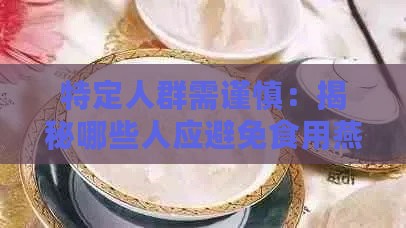 特定人群需谨慎：揭秘哪些人应避免食用燕窝