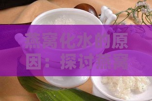 燕窝化水的原因：探讨燕窝变质的成因与解决方法