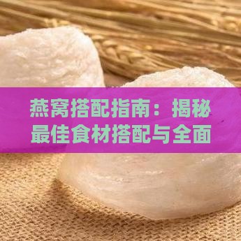 燕窝搭配指南：揭秘更佳食材搭配与全面食用方法，打造营养均衡的滋养食谱