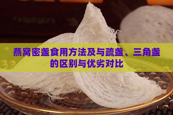 燕窝密盏食用方法及与疏盏、三角盏的区别与优劣对比