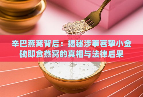 辛巴燕窝背后：揭秘涉事茗挚小金碗即食燕窝的真相与法律后果