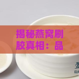 揭秘燕窝刷胶真相：品质检验与安全食用指南