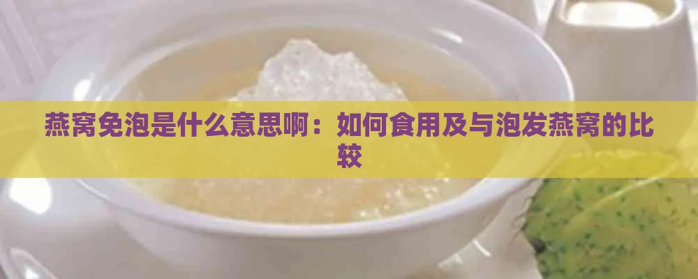 燕窝免泡是什么意思啊：如何食用及与泡发燕窝的比较