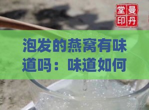 泡发的燕窝有味道吗：味道如何、能否食用及正确食用方法