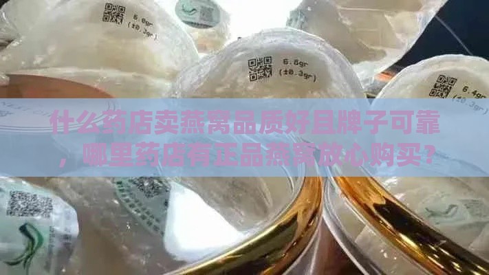 什么药店卖燕窝品质好且牌子可靠，哪里药店有正品燕窝放心购买？