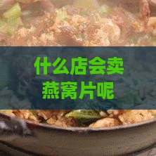 什么店会卖燕窝片呢