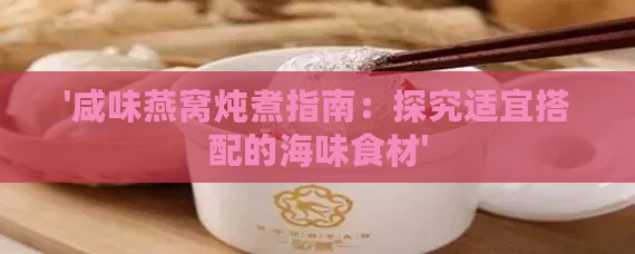 '咸味燕窝炖煮指南：探究适宜搭配的海味食材'