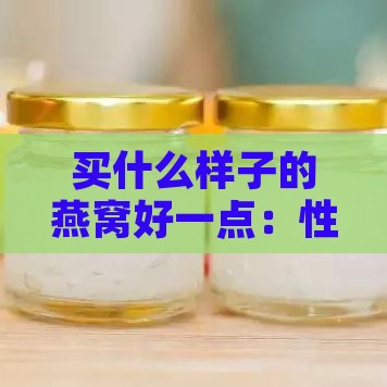 买什么样子的燕窝好一点：性价比高且质量优的选择