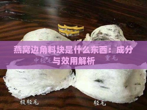 燕窝边角料块是什么东西：成分与效用解析