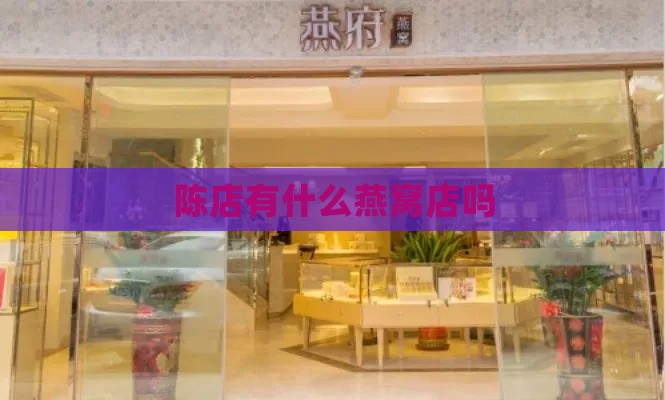 陈店有什么燕窝店吗