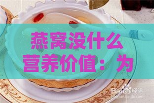 燕窝没什么营养价值：为何高价、孕妇食用及应对方法解析