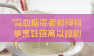 '高血糖患者如何科学烹饪燕窝以控制血糖'