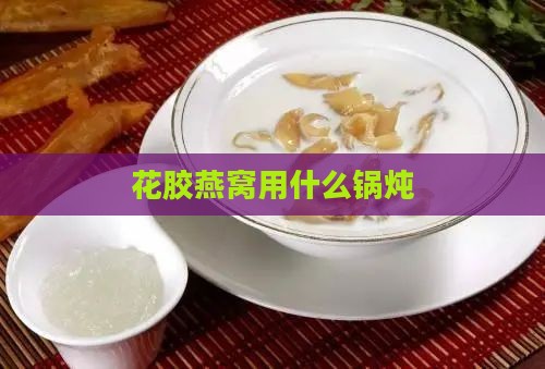 花胶燕窝用什么锅炖