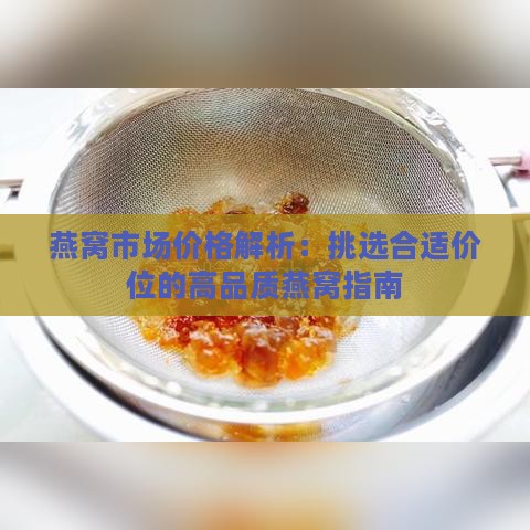 燕窝市场价格解析：挑选合适价位的高品质燕窝指南