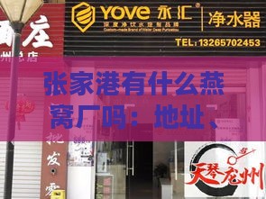 张家港有什么燕窝厂吗：地址、招聘、招工及专卖店位置一览