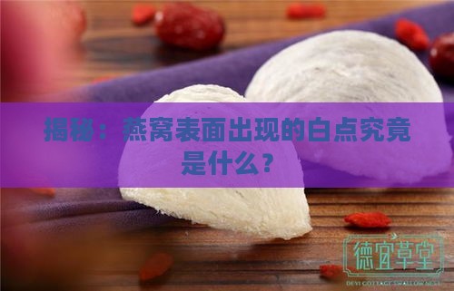 揭秘：燕窝表面出现的白点究竟是什么？