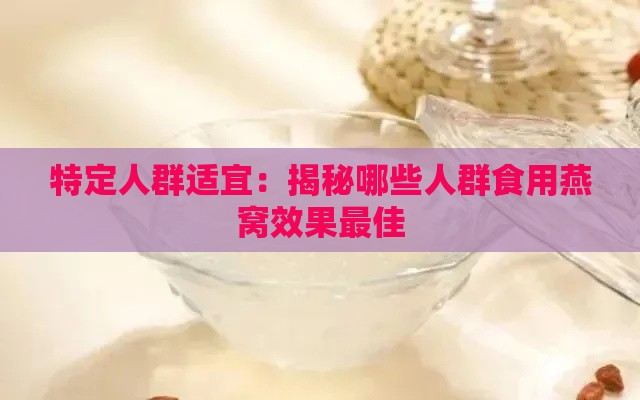 特定人群适宜：揭秘哪些人群食用燕窝效果更佳