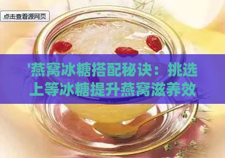 '燕窝冰糖搭配秘诀：挑选上等冰糖提升燕窝滋养效果'