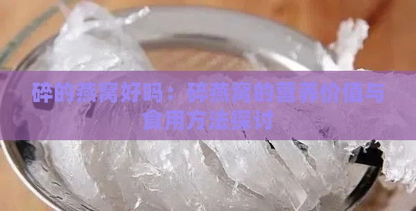 碎的燕窝好吗：碎燕窝的营养价值与食用方法探讨