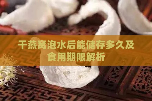 干燕窝泡水后能储存多久及食用期限解析