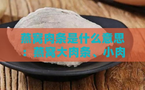 燕窝肉条是什么意思：燕窝大肉条、小肉条、纯肉条区别及含义解析