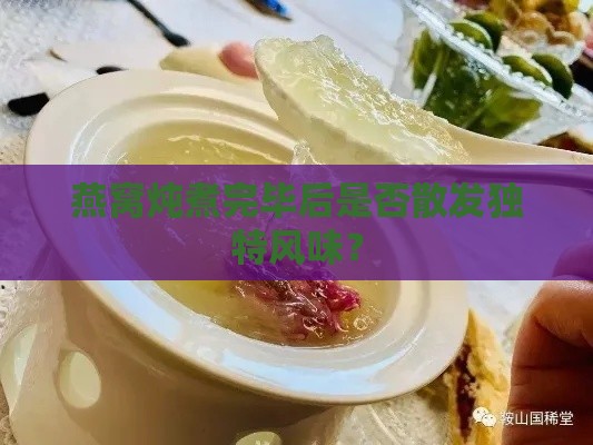 燕窝炖煮完毕后是否散发独特风味？