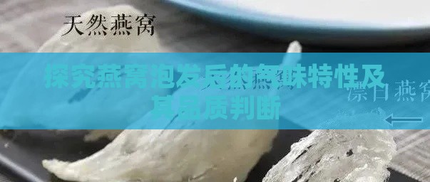 探究燕窝泡发后的气味特性及其品质判断