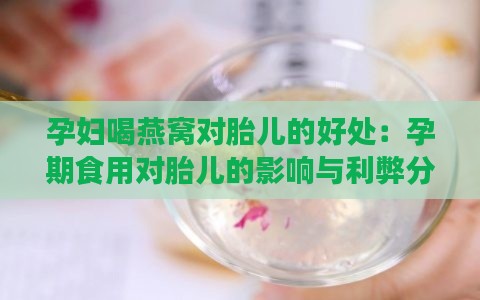 孕妇喝燕窝对胎儿的好处：孕期食用对胎儿的影响与利弊分析