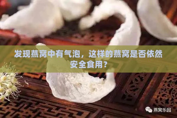 发现燕窝中有气泡，这样的燕窝是否依然安全食用？