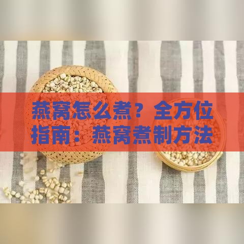 燕窝怎么煮？全方位指南：燕窝煮制方法与搭配食谱解析