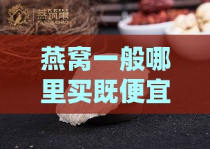 燕窝一般哪里买既便宜又好，天津哪里可购得优质燕窝？