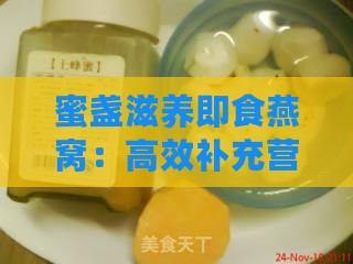 蜜盏滋养即食燕窝：高效补充营养，轻松享受美味，滋养身心，焕发活力