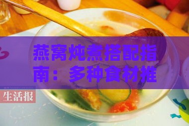 燕窝炖煮搭配指南：多种食材推荐，提升口感与营养价值的秘诀