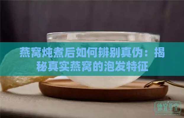 燕窝炖煮后如何辨别真伪：揭秘真实燕窝的泡发特征