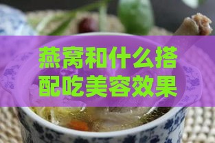 燕窝和什么搭配吃美容效果更好，以及炖煮增加营养的更佳组合