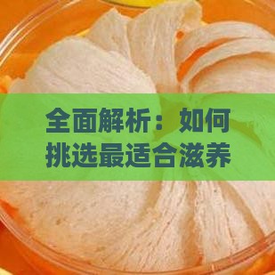 全面解析：如何挑选最适合滋养身体的燕窝类型与食用方法