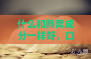 什么和燕窝成分一样好，口感营养价值功效均相似