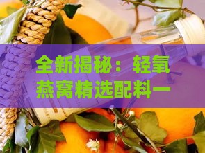 全新揭秘：轻氧燕窝精选配料一览表