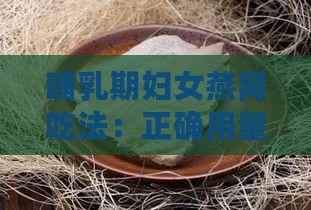 哺乳期妇女燕窝吃法：正确用量与搭配，燕窝哺乳期功效及作用解析