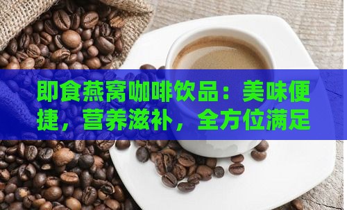 即食燕窝咖啡饮品：美味便捷，营养滋补，全方位满足您的健康需求