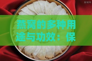 燕窝的多种用途与功效：保健、美容、食疗全解析