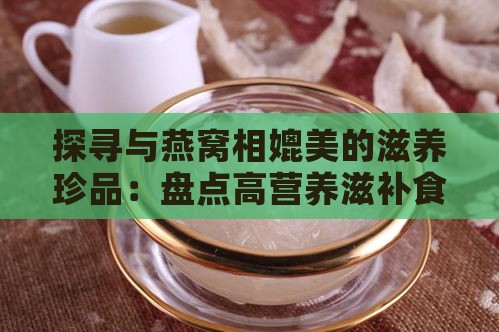 探寻与燕窝相媲美的滋养珍品：盘点高营养滋补食材