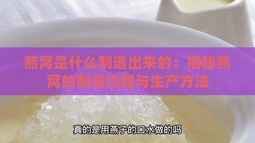 燕窝是什么制造出来的：揭秘燕窝的制成过程与生产方法