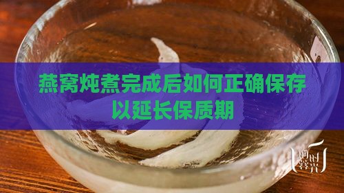 燕窝炖煮完成后如何正确保存以延长保质期