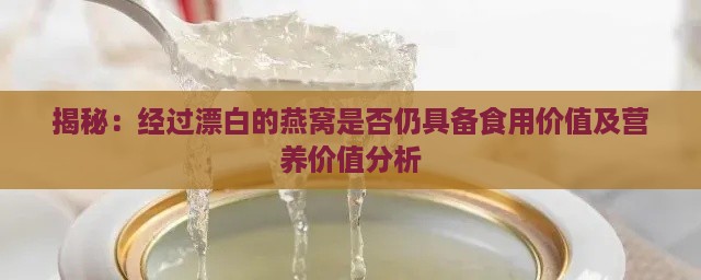 揭秘：经过漂白的燕窝是否仍具备食用价值及营养价值分析